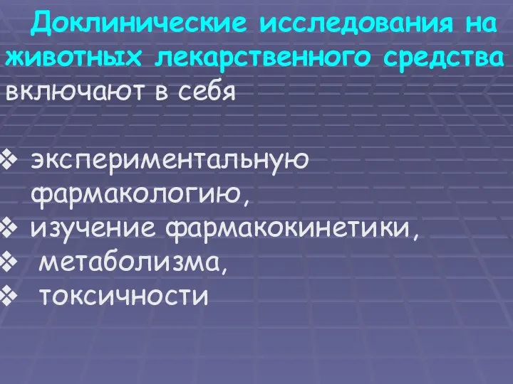 Доклинические исследования на животных лекарственного средства включают в себя экспериментальную фармакологию, изучение фармакокинетики, метаболизма, токсичности