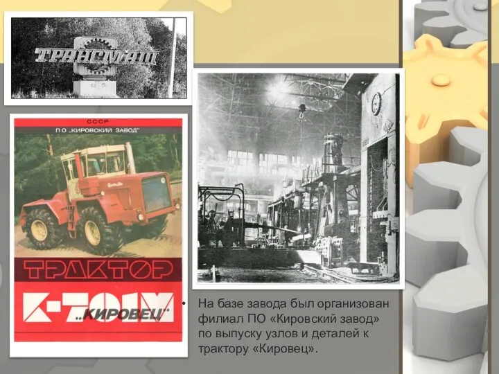 На базе завода был организован филиал ПО «Кировский завод» по выпуску узлов и
