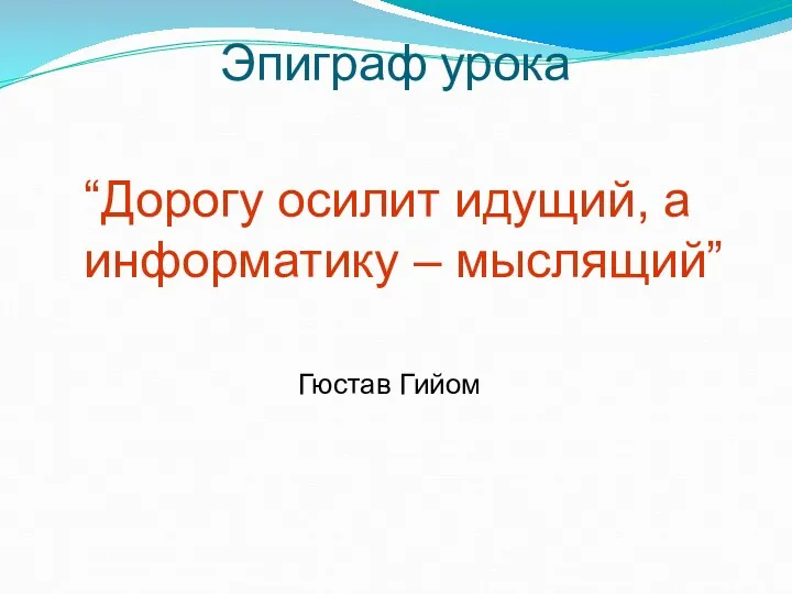 Эпиграф урока “Дорогу осилит идущий, а информатику – мыслящий” Гюстав Гийом