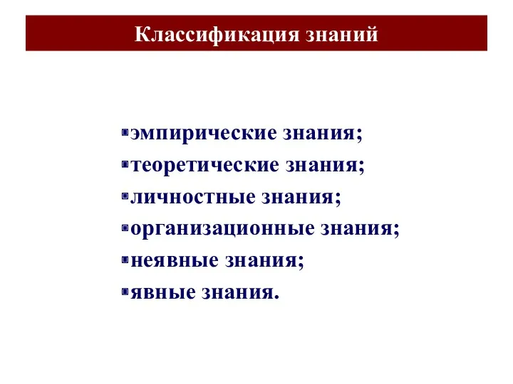 Классификация знаний эмпирические знания; теоретические знания; личностные знания; организационные знания; неявные знания; явные знания.