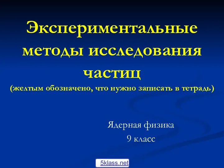 Экспериментальные методы исследования частиц (желтым обозначено, что нужно записать в тетрадь) Ядерная физика 9 класс 5klass.net