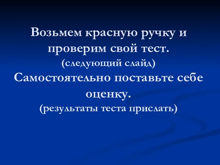 Возьмем красную ручку и проверим свой тест. (следующий слайд) Самостоятельно поставьте себе оценку. (результаты теста прислать)