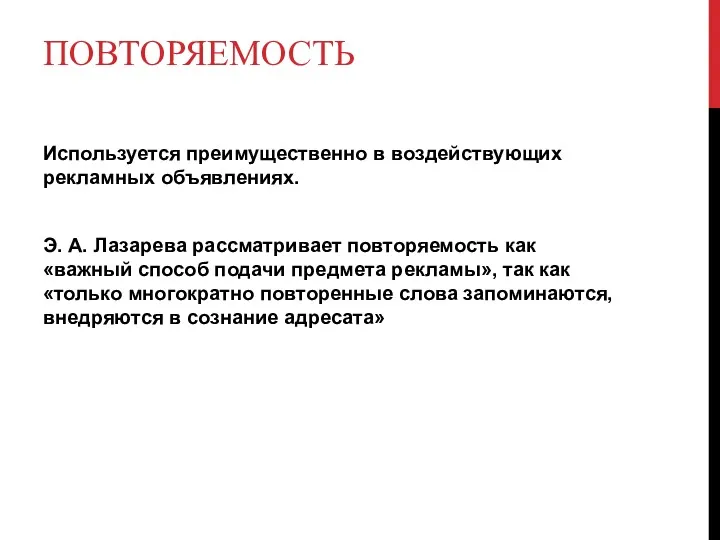 ПОВТОРЯЕМОСТЬ Исполь­зуется преимущественно в воздействующих рекламных объявле­ниях. Э. А. Лазарева