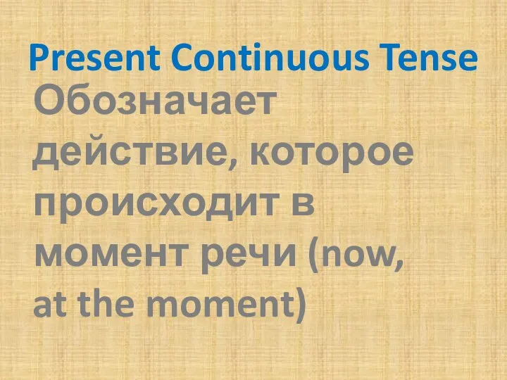 Present Continuous Tense Обозначает действие, которое происходит в момент речи (now, at the moment)