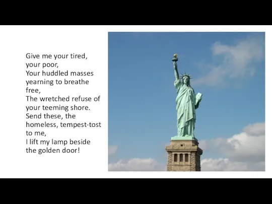 Give me your tired, your poor, Your huddled masses yearning to breathe free,