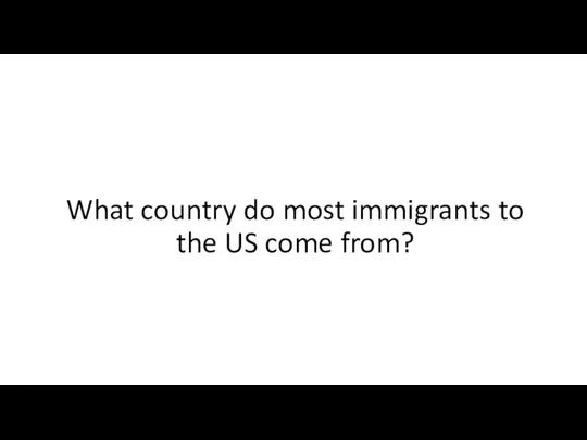 What country do most immigrants to the US come from?