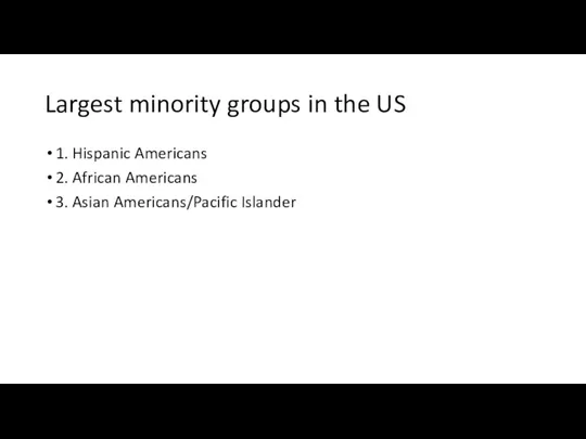 Largest minority groups in the US 1. Hispanic Americans 2. African Americans 3. Asian Americans/Pacific Islander