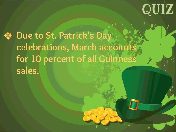 Due to St. Patrick's Day celebrations, March accounts for 10 percent of all Guinness sales. QUIZ