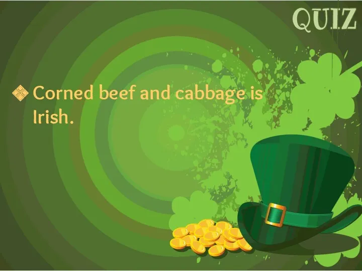 Corned beef and cabbage is Irish. QUIZ