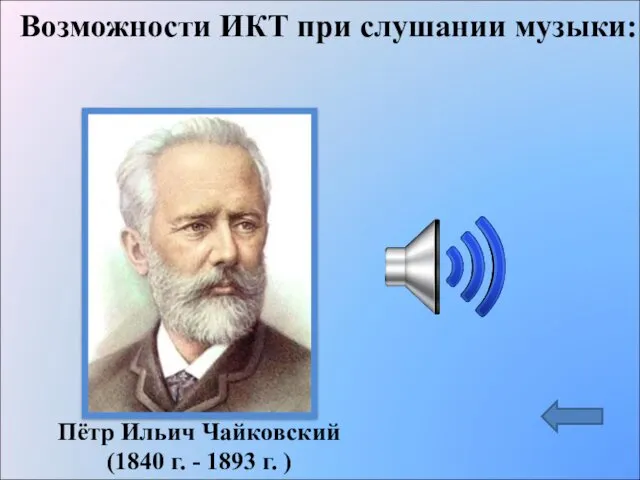 Пётр Ильич Чайковский (1840 г. - 1893 г. ) Возможности ИКТ при слушании музыки: