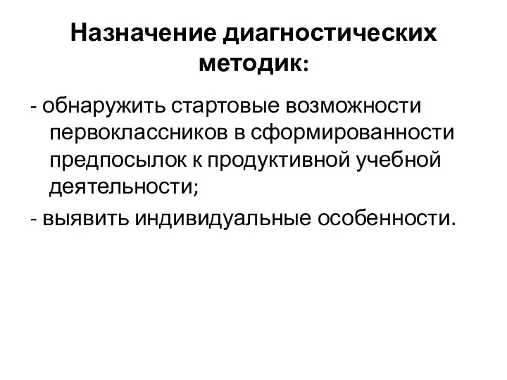 Назначение диагностических методик: - обнаружить стартовые возможности первоклассников в сформированности