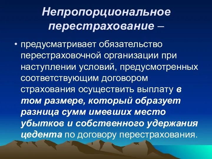 Непропорциональное перестрахование – предусматривает обязательство перестраховочной организации при наступлении условий,