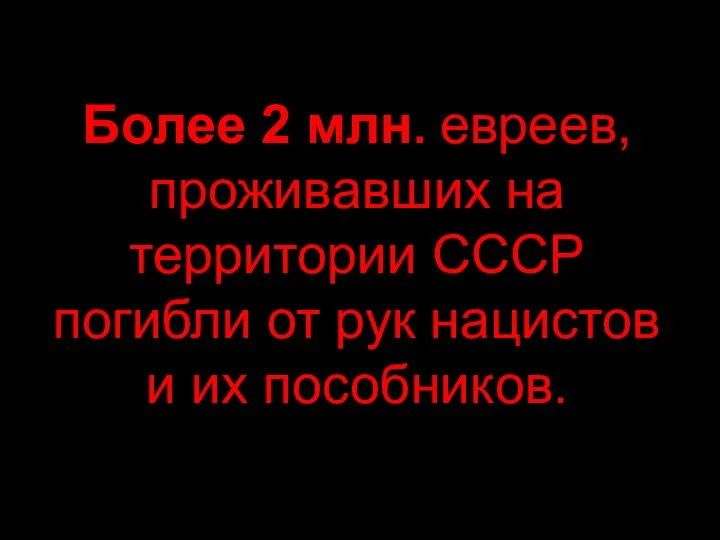 Более 2 млн. евреев, проживавших на территории СССР погибли от рук нацистов и их пособников.