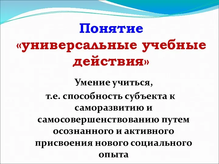 Понятие «универсальные учебные действия» Умение учиться, т.е. способность субъекта к