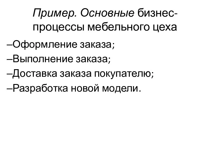 Пример. Основные бизнес-процессы мебельного цеха Оформление заказа; Выполнение заказа; Доставка заказа покупателю; Разработка новой модели.