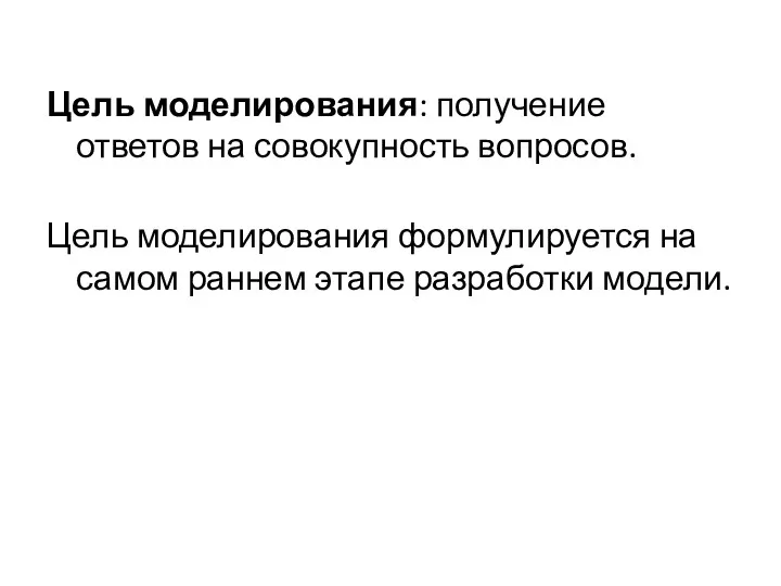 Цель моделирования: получение ответов на совокупность вопросов. Цель моделирования формулируется на самом раннем этапе разработки модели.