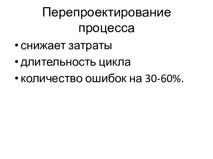 Перепроектирование процесса снижает затраты длительность цикла количество ошибок на 30-60%.