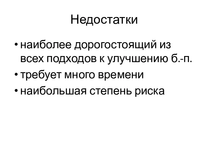 Недостатки наиболее дорогостоящий из всех подходов к улучшению б.-п. требует много времени наибольшая степень риска