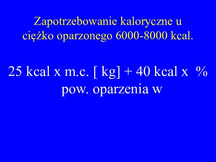 Zapotrzebowanie kaloryczne u ciężko oparzonego 6000-8000 kcal. 25 kcal x m.c. [ kg]