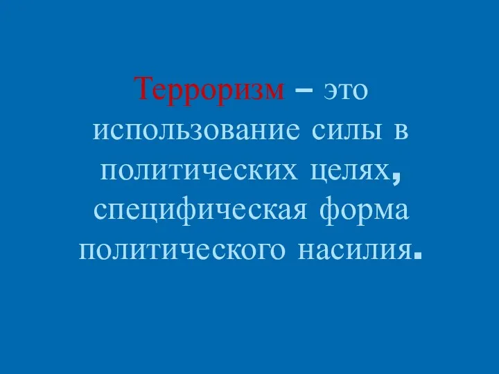 Терроризм – это использование силы в политических целях, специфическая форма политического насилия.