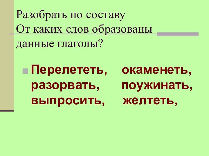 Разобрать по составу От каких слов образованы данные глаголы? Перелететь, окаменеть, разорвать, поужинать, выпросить, желтеть,