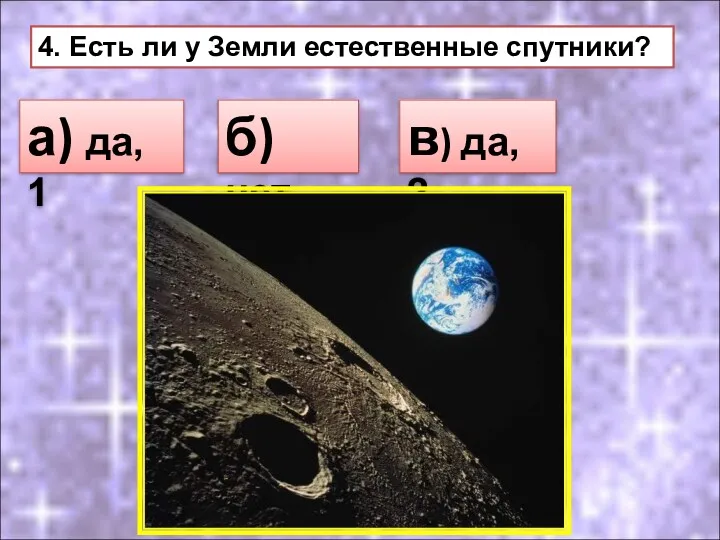 4. Есть ли у Земли естественные спутники? а) да, 1 б) нет в) да, 2