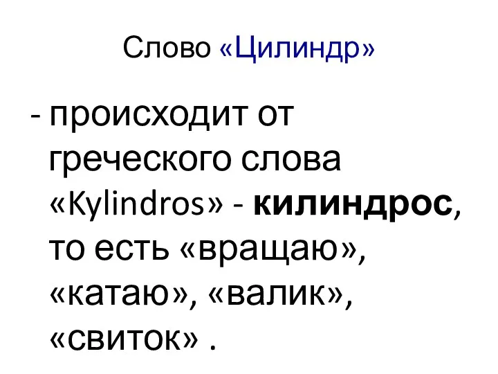 Слово «Цилиндр» - происходит от греческого слова «Kylindros» - килиндрос,