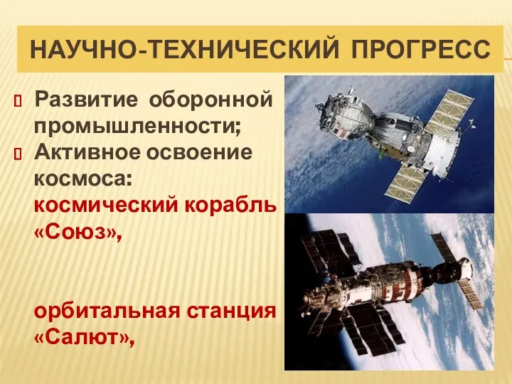 НАУЧНО-ТЕХНИЧЕСКИЙ ПРОГРЕСС Развитие оборонной промышленности; Активное освоение космоса: космический корабль «Союз», орбитальная станция «Салют»,