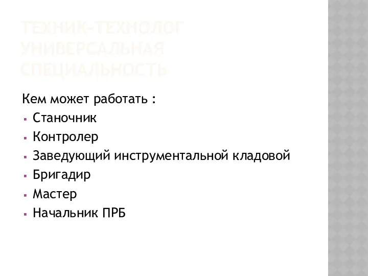 ТЕХНИК-ТЕХНОЛОГ УНИВЕРСАЛЬНАЯ СПЕЦИАЛЬНОСТЬ Кем может работать : Станочник Контролер Заведующий инструментальной кладовой Бригадир Мастер Начальник ПРБ