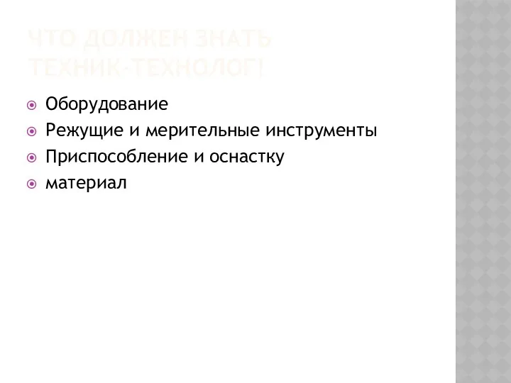 ЧТО ДОЛЖЕН ЗНАТЬ ТЕХНИК-ТЕХНОЛОГ! Оборудование Режущие и мерительные инструменты Приспособление и оснастку материал