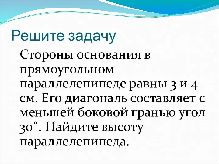 Решите задачу Стороны основания в прямоугольном параллелепипеде равны 3 и