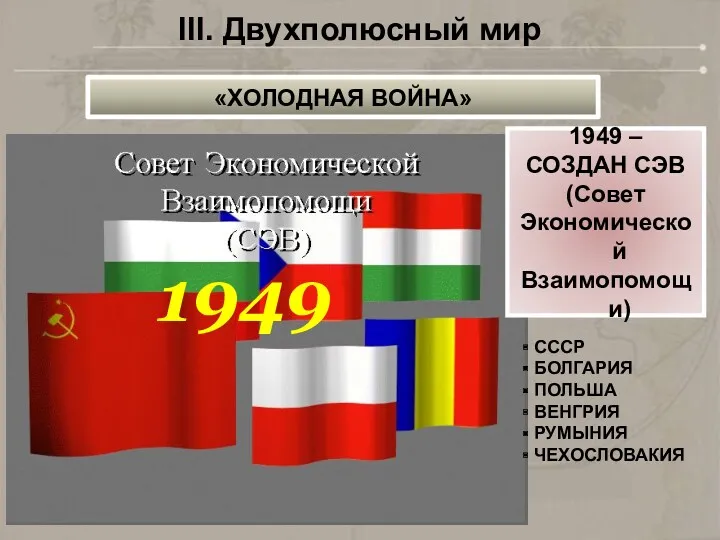 1949 СССР БОЛГАРИЯ ПОЛЬША ВЕНГРИЯ РУМЫНИЯ ЧЕХОСЛОВАКИЯ III. Двухполюсный мир