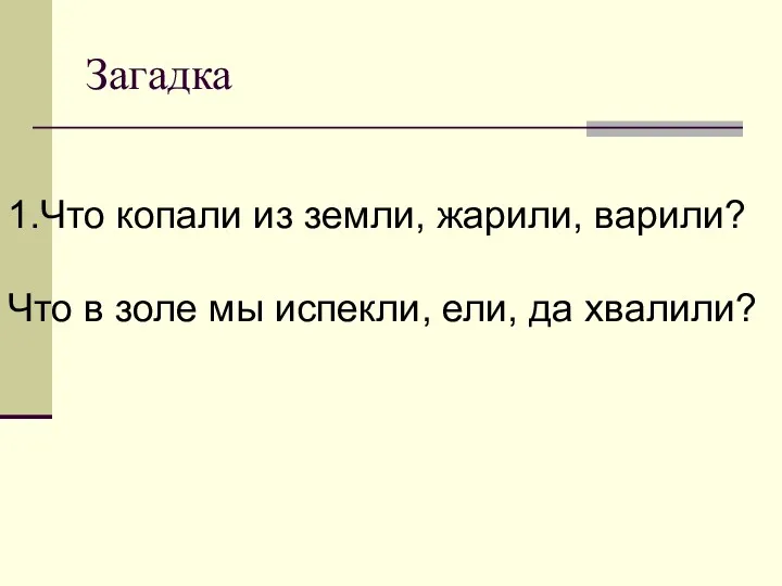 Загадка 1.Что копали из земли, жарили, варили? Что в золе мы испекли, ели, да хвалили?