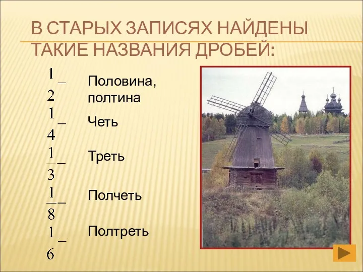 В СТАРЫХ ЗАПИСЯХ НАЙДЕНЫ ТАКИЕ НАЗВАНИЯ ДРОБЕЙ: Половина, полтина Четь Треть Полчеть Полтреть