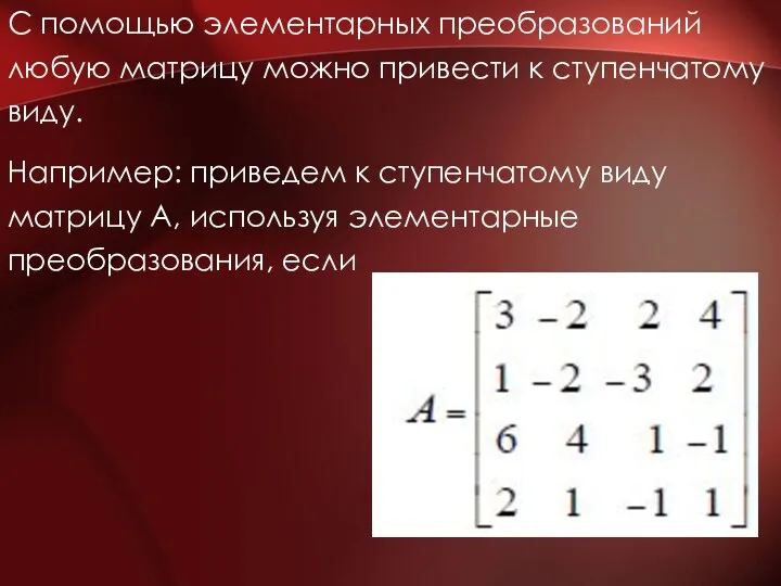 С помощью элементарных преобразований любую матрицу можно привести к ступенчатому