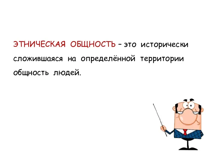 ЭТНИЧЕСКАЯ ОБЩНОСТЬ – это исторически сложившаяся на определённой территории общность людей.