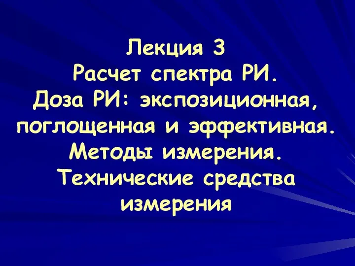 Лекция 3 Расчет спектра РИ. Доза РИ: экспозиционная, поглощенная и эффективная. Методы измерения. Технические средства измерения