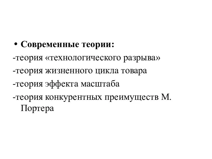 Современные теории: -теория «технологического разрыва» -теория жизненного цикла товара -теория эффекта масштаба -теория конкурентных преимуществ М.Портера