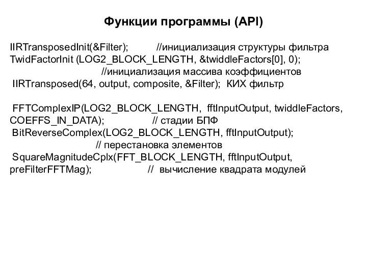 Функции программы (API) IIRTransposedInit(&Filter); //инициализация структуры фильтра TwidFactorInit (LOG2_BLOCK_LENGTH, &twiddleFactors[0],