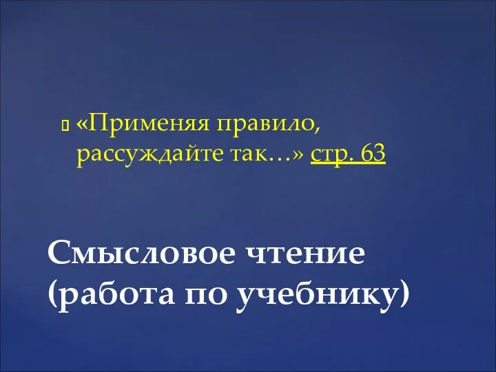 «Применяя правило, рассуждайте так…» стр. 63 Смысловое чтение (работа по учебнику)