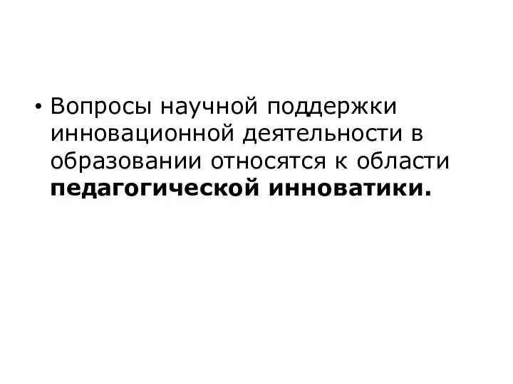 Вопросы научной поддержки инновационной деятельности в образовании относятся к области педагогической инноватики.