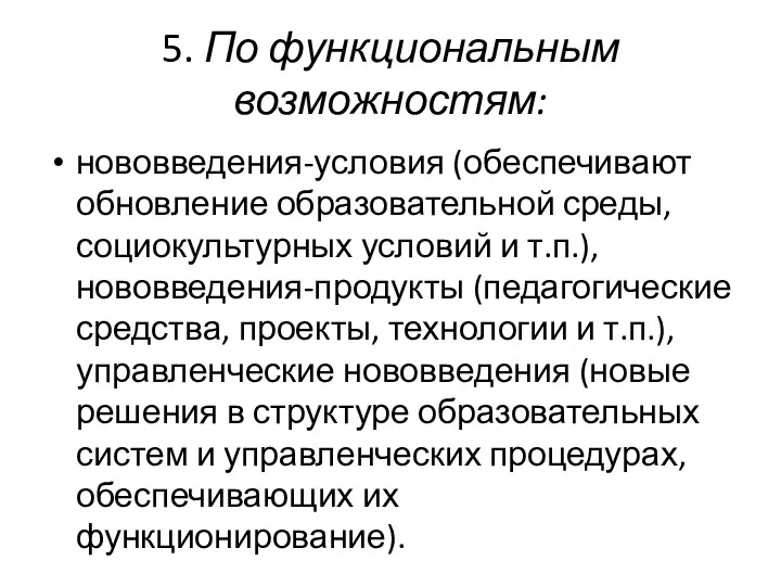 5. По функциональным возможностям: нововведения-условия (обеспечивают обновление образовательной среды, социокультурных