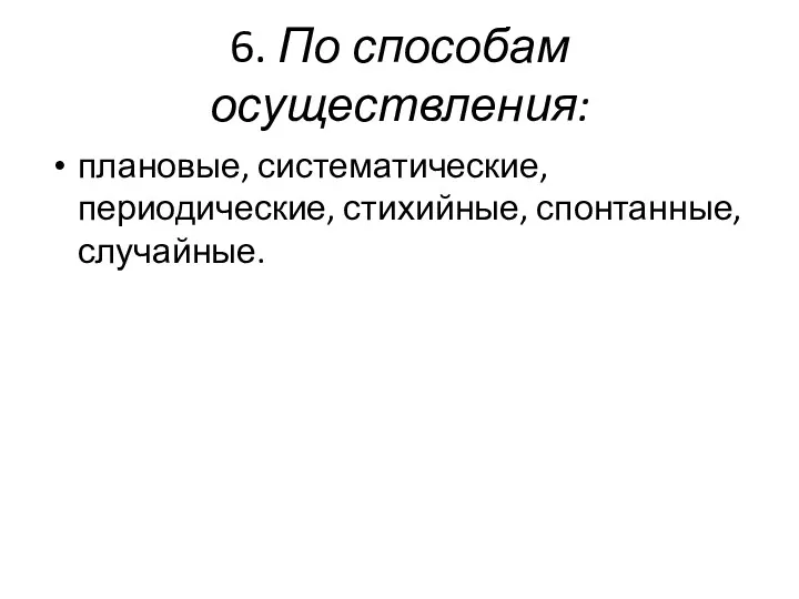 6. По способам осуществления: плановые, систематические, периодические, стихийные, спонтанные, случайные.