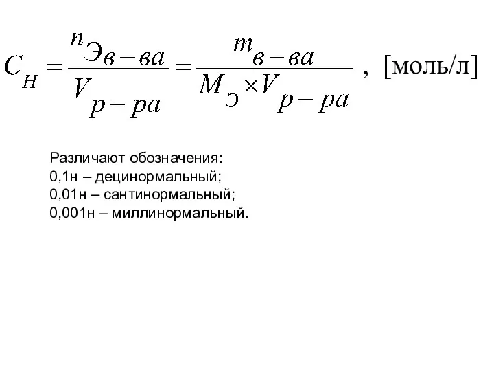, [моль/л] Различают обозначения: 0,1н – децинормальный; 0,01н – сантинормальный; 0,001н – миллинормальный.