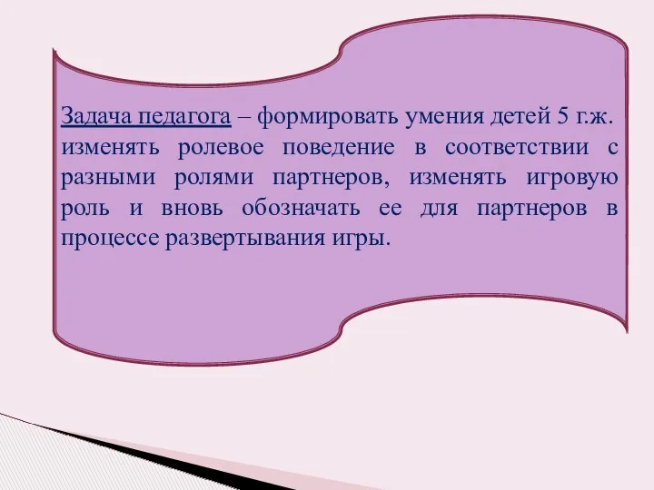 Задача педагога – формировать умения детей 5 г.ж. изменять ролевое