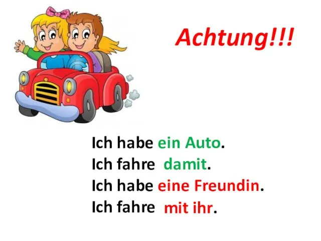 Ich habe ein Auto. Ich fahre mit dem Auto. Ich