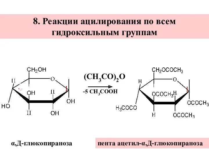 8. Реакции ацилирования по всем гидроксильным группам пента ацетил-α,Д-глюкопираноза α,Д-глюкопираноза -5 СН3СООН (СН3СО)2О