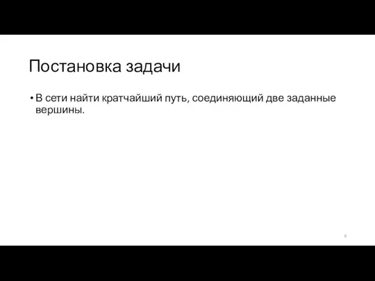 Постановка задачи В сети найти кратчайший путь, соединяющий две заданные вершины.