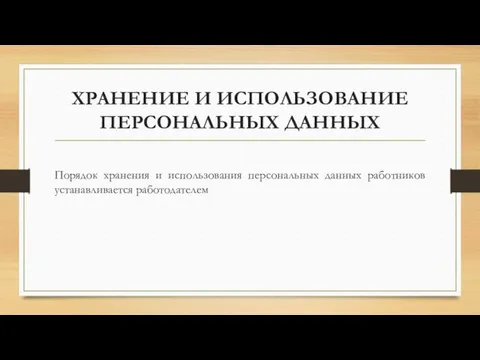 ХРАНЕНИЕ И ИСПОЛЬЗОВАНИЕ ПЕРСОНАЛЬНЫХ ДАННЫХ Порядок хранения и использования персональных данных работников устанавливается работодателем