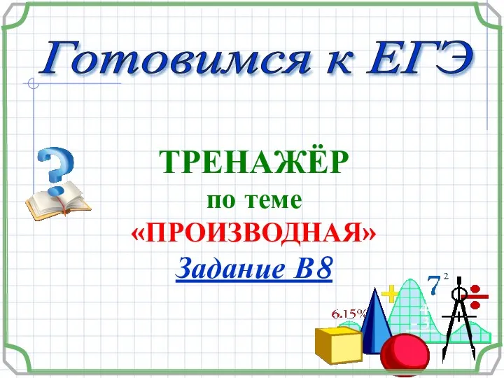 Готовимся к ЕГЭ ТРЕНАЖЁР по теме «ПРОИЗВОДНАЯ» Задание В8